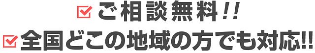 ご相談無料!!　全国どこの地域の方でも対応!!